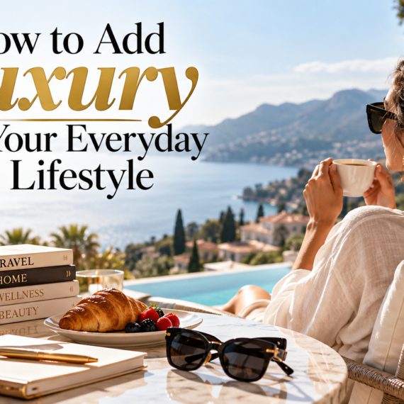 How to Add Luxury to Your Everyday Lifestyle